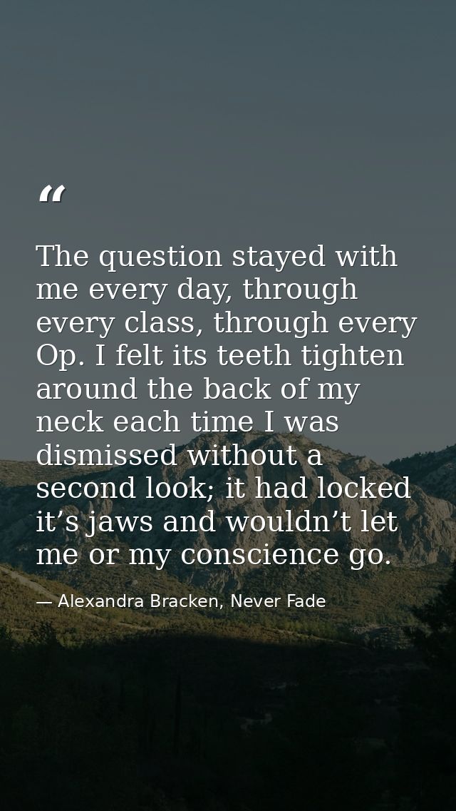 The question stayed with me every day, through every class, through every Op. I felt its teeth tighten around the back o — Alexandra Bracken, Never Fade