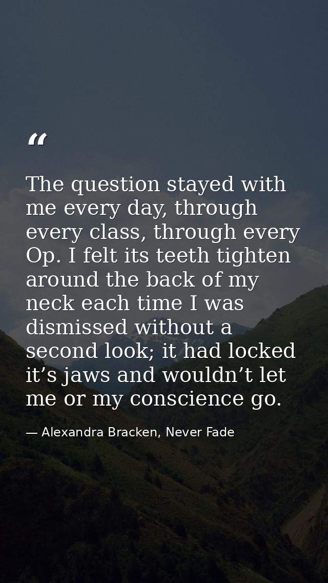 The question stayed with me every day, through every class, through every Op. I felt its teeth tighten around the back o — Alexandra Bracken, Never Fade