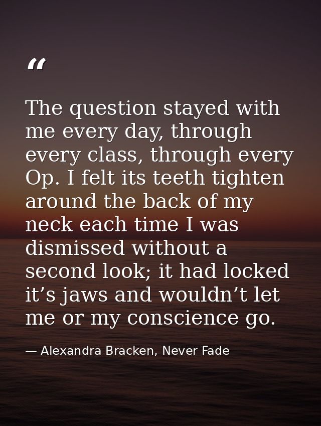 The question stayed with me every day, through every class, through every Op. I felt its teeth tighten around the back o — Alexandra Bracken, Never Fade