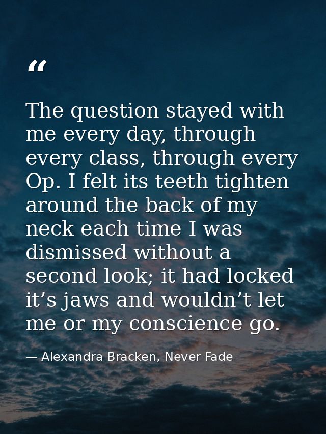 The question stayed with me every day, through every class, through every Op. I felt its teeth tighten around the back o — Alexandra Bracken, Never Fade