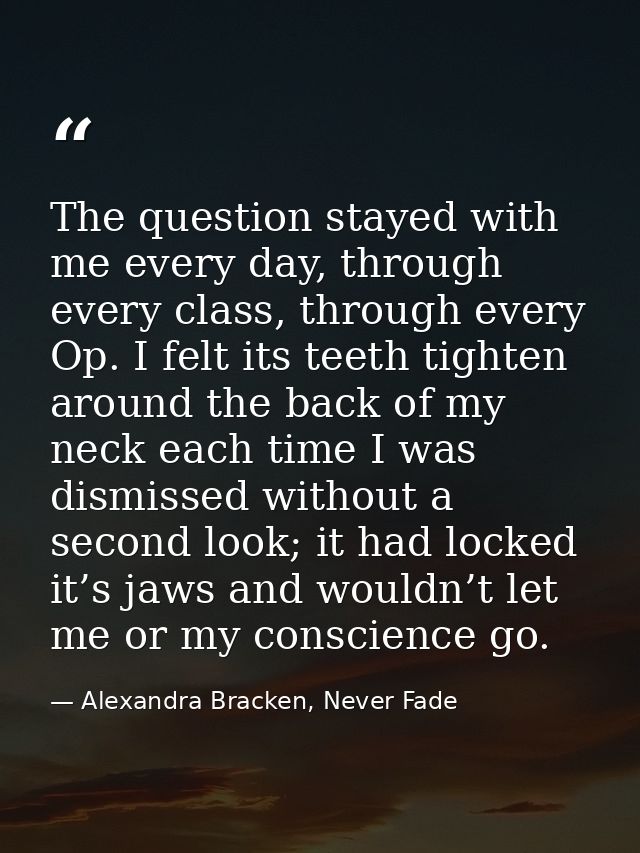 The question stayed with me every day, through every class, through every Op. I felt its teeth tighten around the back o — Alexandra Bracken, Never Fade