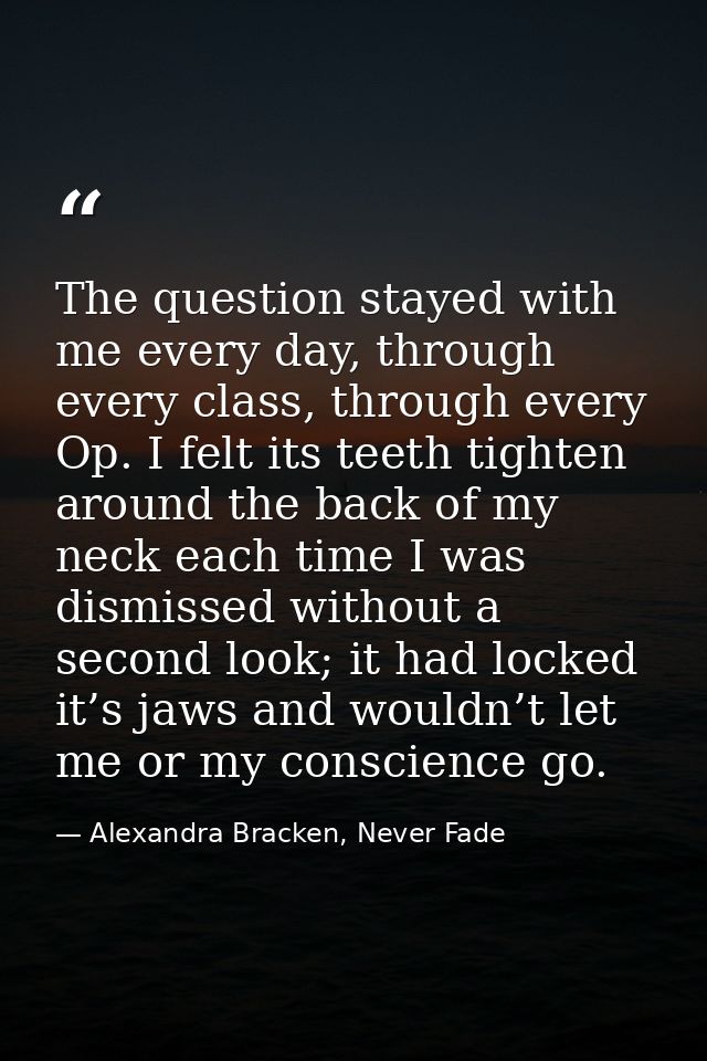 The question stayed with me every day, through every class, through every Op. I felt its teeth tighten around the back o — Alexandra Bracken, Never Fade