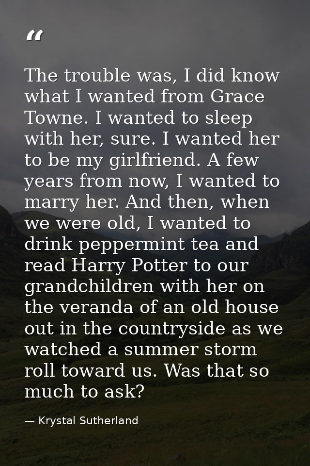 The trouble was, I did know what I wanted from Grace Towne. I wanted to sleep with her, sure. I wanted her to be my girl — Krystal Sutherland