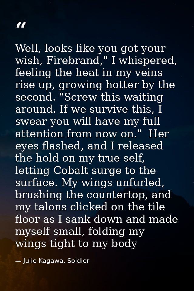 Well, looks like you got your wish, Firebrand," I whispered, feeling the heat in my veins rise up, growing hotter by the — Julie Kagawa, Soldier