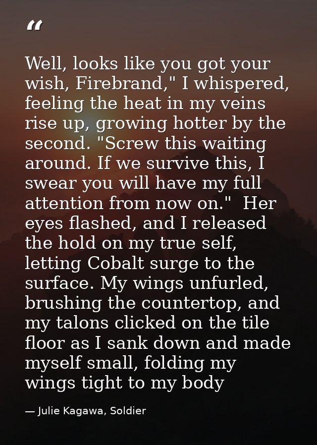 Well, looks like you got your wish, Firebrand," I whispered, feeling the heat in my veins rise up, growing hotter by the — Julie Kagawa, Soldier