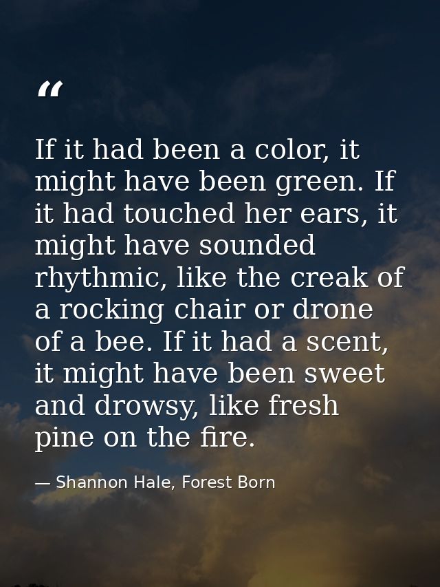If it had been a color, it might have been green. If it had touched her ears, it might have sounded rhythmic, like the c — Shannon Hale, Forest Born