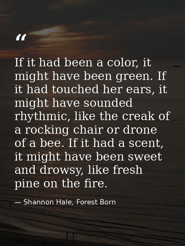 If it had been a color, it might have been green. If it had touched her ears, it might have sounded rhythmic, like the c — Shannon Hale, Forest Born