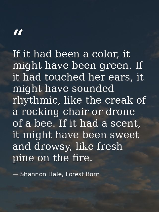 If it had been a color, it might have been green. If it had touched her ears, it might have sounded rhythmic, like the c — Shannon Hale, Forest Born