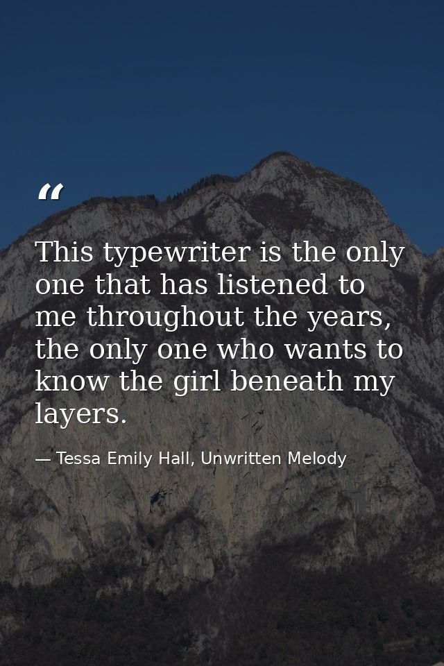 This typewriter is the only one that has listened to me throughout the years, the only one who wants to know the girl be — Tessa Emily Hall, Unwritten Melody