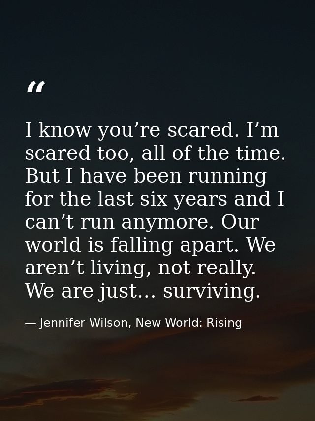 I know you’re scared. I’m scared too, all of the time. But I have been running for the last six years and I can’t run an — Jennifer Wilson, New World: Rising