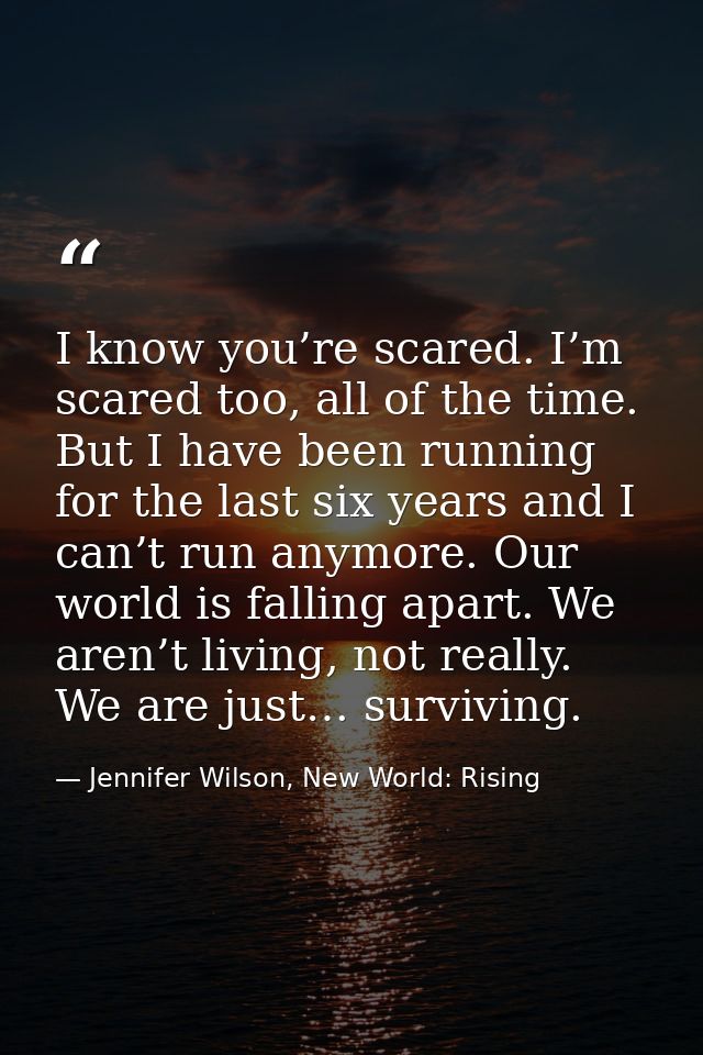 I know you’re scared. I’m scared too, all of the time. But I have been running for the last six years and I can’t run an — Jennifer Wilson, New World: Rising