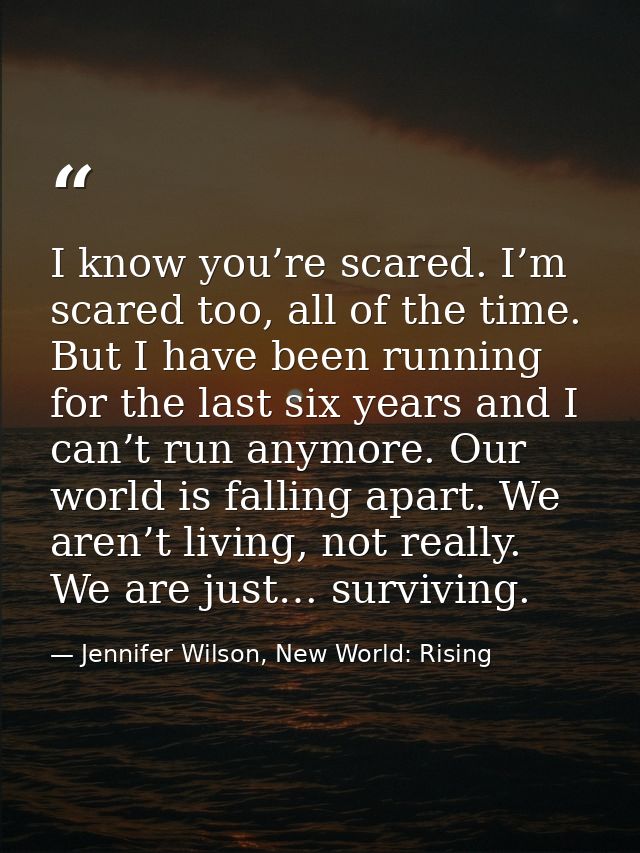 I know you’re scared. I’m scared too, all of the time. But I have been running for the last six years and I can’t run an — Jennifer Wilson, New World: Rising
