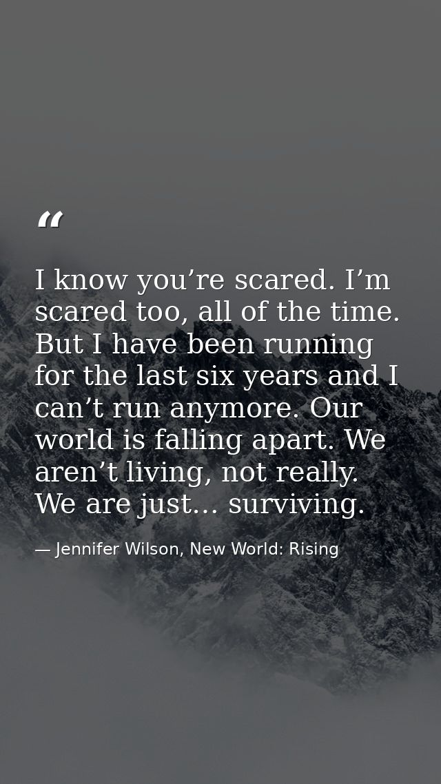 I know you’re scared. I’m scared too, all of the time. But I have been running for the last six years and I can’t run an — Jennifer Wilson, New World: Rising