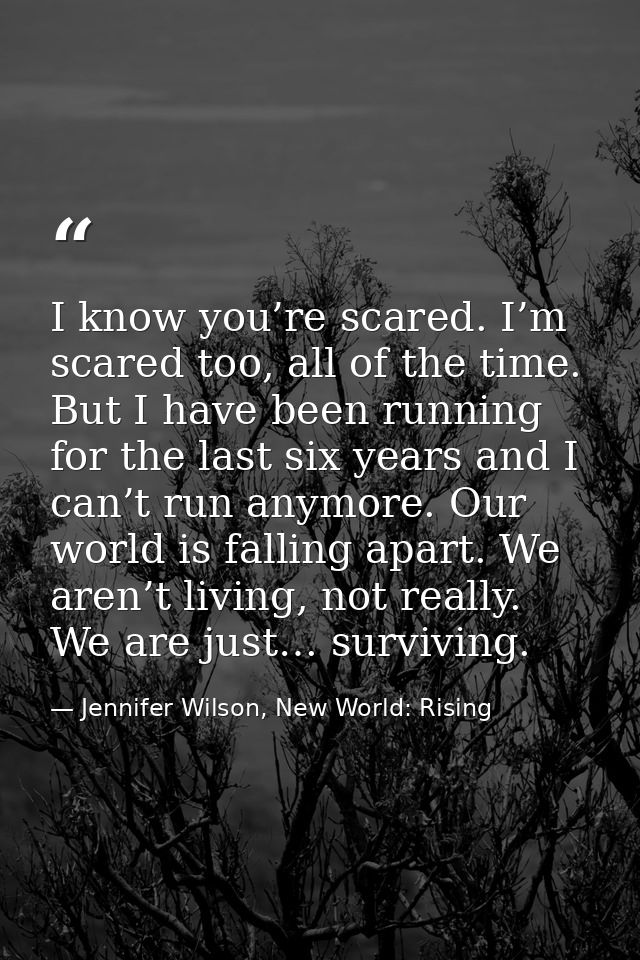 I know you’re scared. I’m scared too, all of the time. But I have been running for the last six years and I can’t run an — Jennifer Wilson, New World: Rising