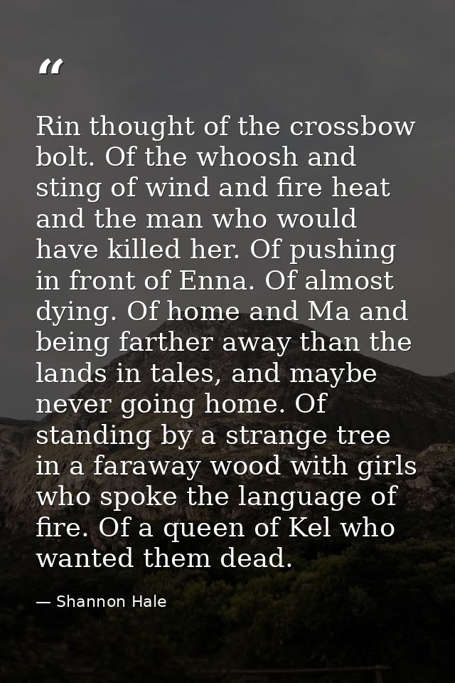 Rin thought of the crossbow bolt. Of the whoosh and sting of wind and fire heat and the man who would have killed her. O — Shannon Hale