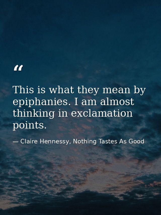 This is what they mean by epiphanies. I am almost thinking in exclamation points. — Claire Hennessy, Nothing Tastes As Good