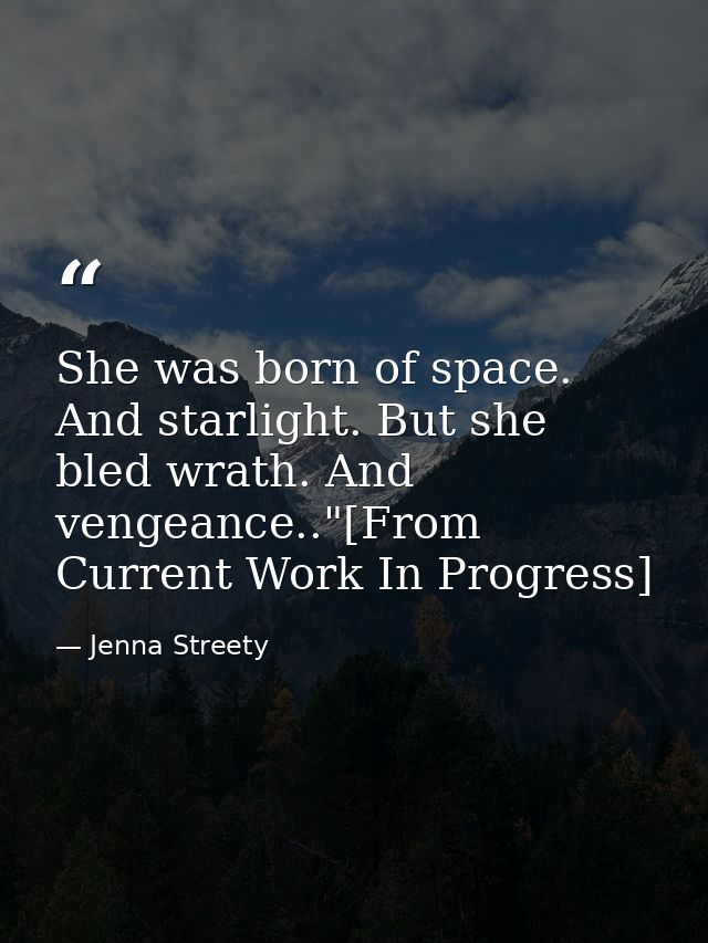 She was born of space. And starlight. But she bled wrath. And vengeance.."[From Current Work In Progress] — Jenna Streety