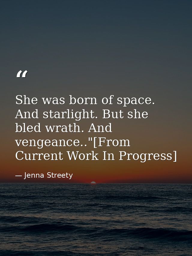 She was born of space. And starlight. But she bled wrath. And vengeance.."[From Current Work In Progress] — Jenna Streety