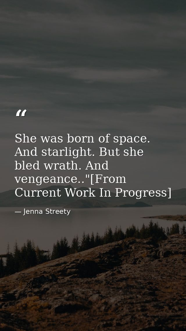 She was born of space. And starlight. But she bled wrath. And vengeance.."[From Current Work In Progress] — Jenna Streety