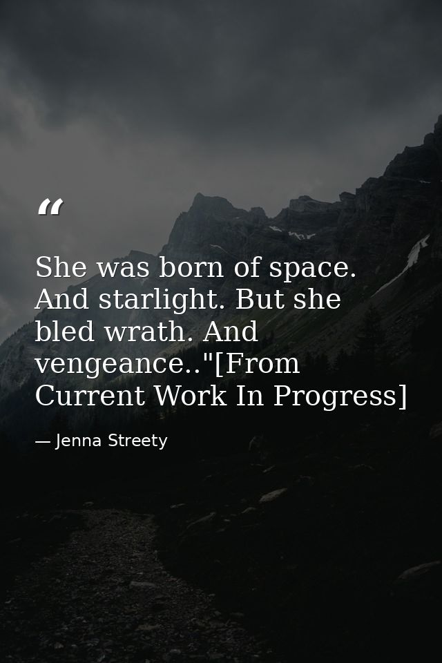 She was born of space. And starlight. But she bled wrath. And vengeance.."[From Current Work In Progress] — Jenna Streety
