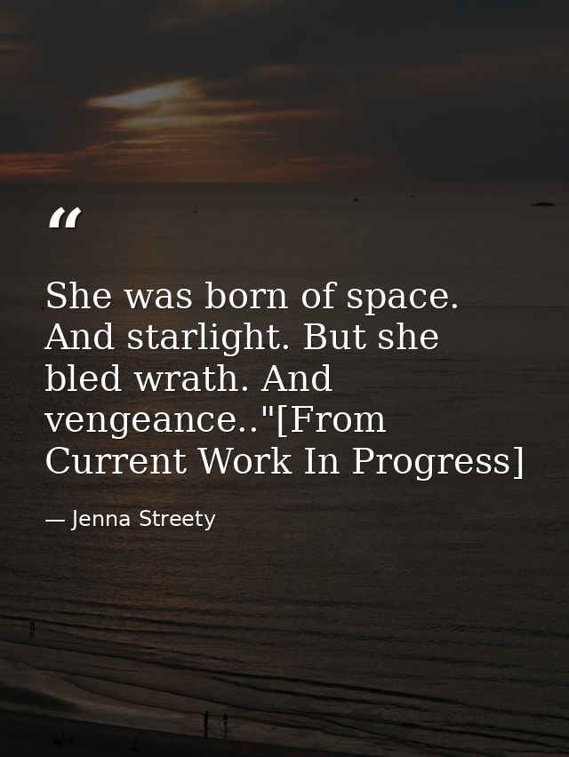 She was born of space. And starlight. But she bled wrath. And vengeance.."[From Current Work In Progress] — Jenna Streety