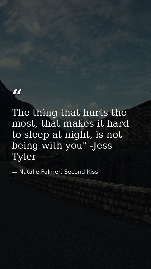 The thing that hurts the most, that makes it hard to sleep at night, is not being with you" -Jess Tyler — Natalie Palmer, Second Kiss