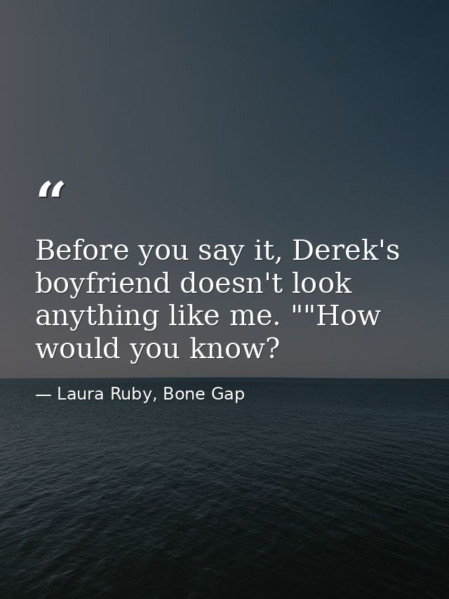 Before you say it, Derek's boyfriend doesn't look anything like me. ""How would you know? — Laura Ruby, Bone Gap