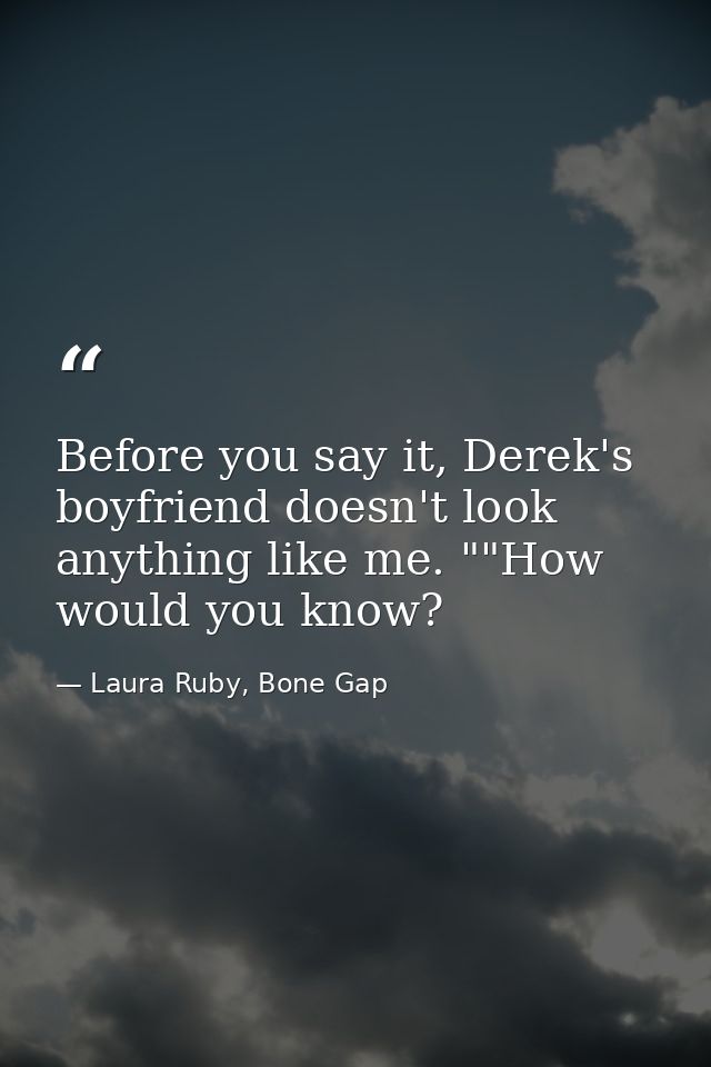 Before you say it, Derek's boyfriend doesn't look anything like me. ""How would you know? — Laura Ruby, Bone Gap