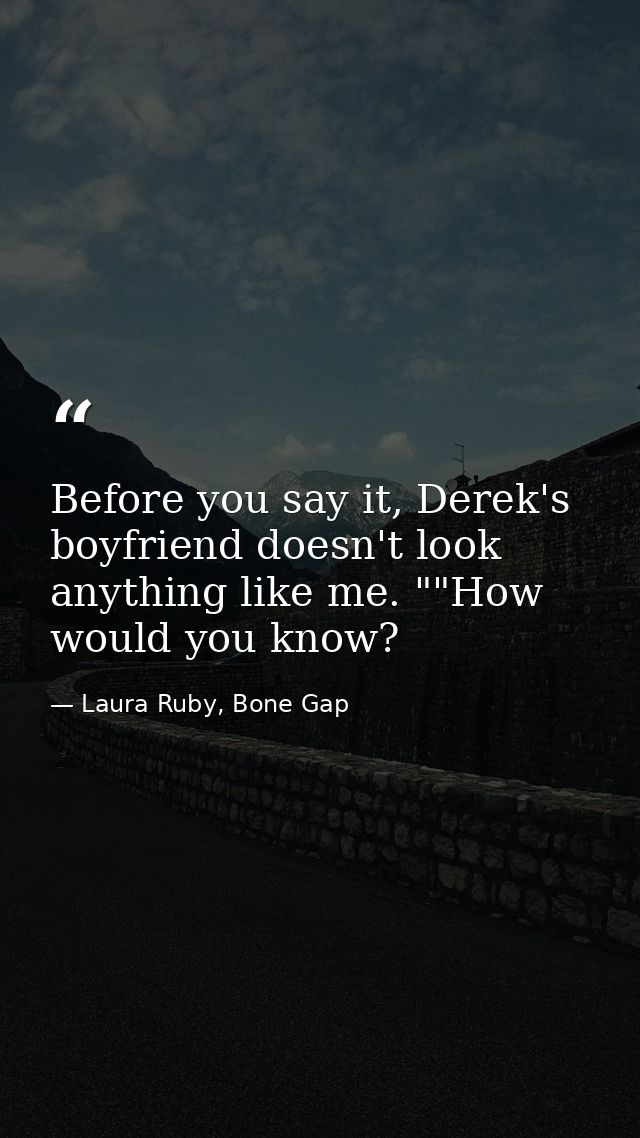 Before you say it, Derek's boyfriend doesn't look anything like me. ""How would you know? — Laura Ruby, Bone Gap