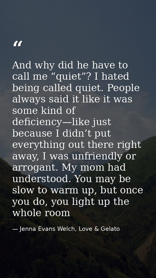 And why did he have to call me “quiet”? I hated being called quiet. People always said it like it was some kind of defic — Jenna Evans Welch, Love & Gelato