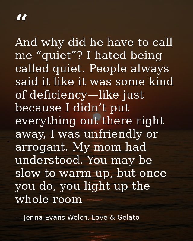 And why did he have to call me “quiet”? I hated being called quiet. People always said it like it was some kind of defic — Jenna Evans Welch, Love & Gelato