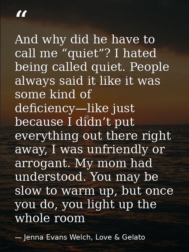 And why did he have to call me “quiet”? I hated being called quiet. People always said it like it was some kind of defic — Jenna Evans Welch, Love & Gelato
