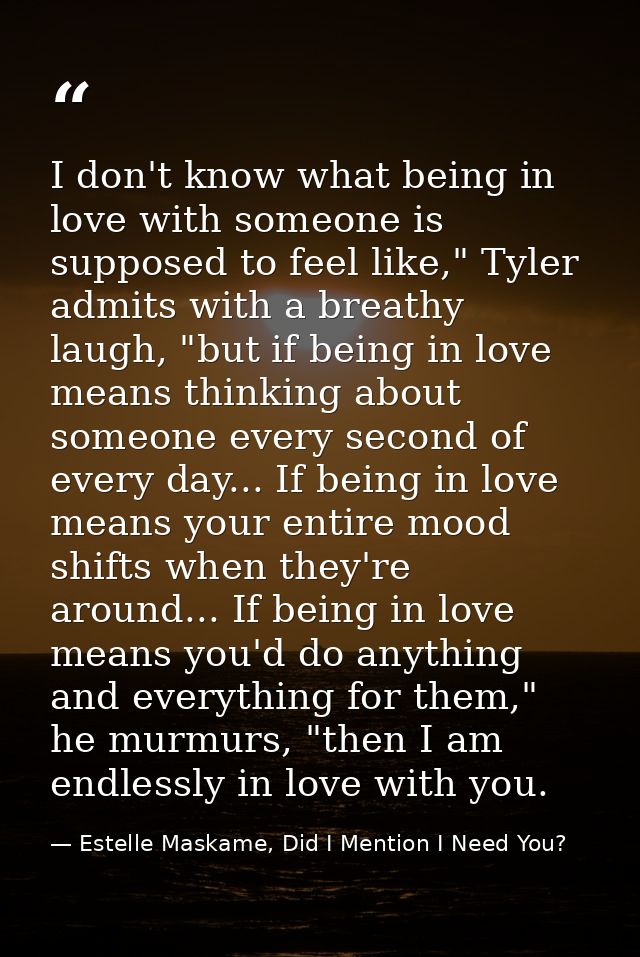 I don't know what being in love with someone is supposed to feel like," Tyler admits with a breathy laugh, "but if being — Estelle Maskame, Did I Mention I Need You?