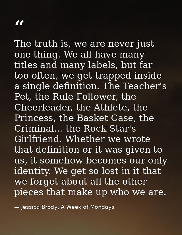 The truth is, we are never just one thing. We all have many titles and many labels, but far too often, we get trapped in — Jessica Brody, A Week of Mondays