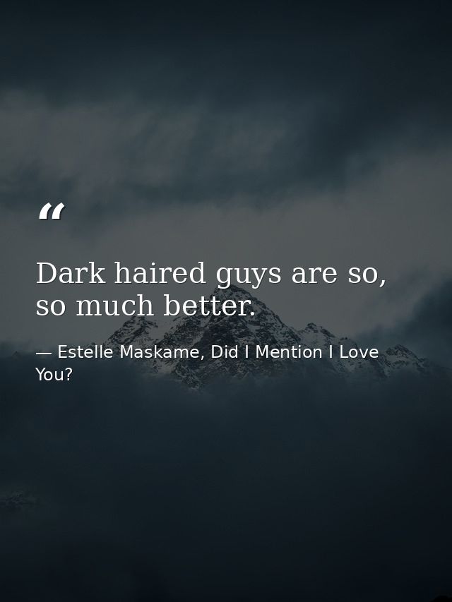 Dark haired guys are so, so much better. — Estelle Maskame, Did I Mention I Love You?