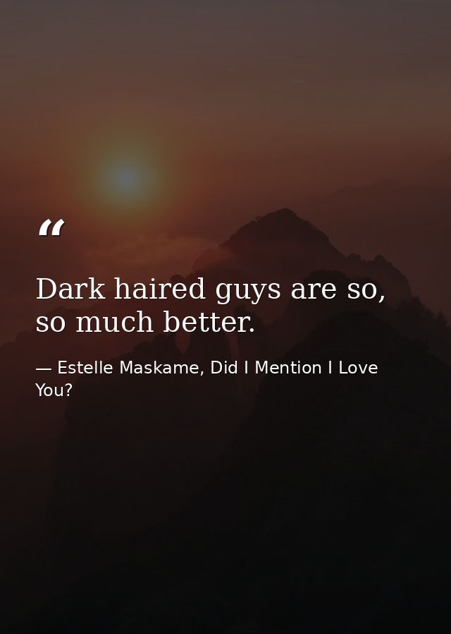 Dark haired guys are so, so much better. — Estelle Maskame, Did I Mention I Love You?