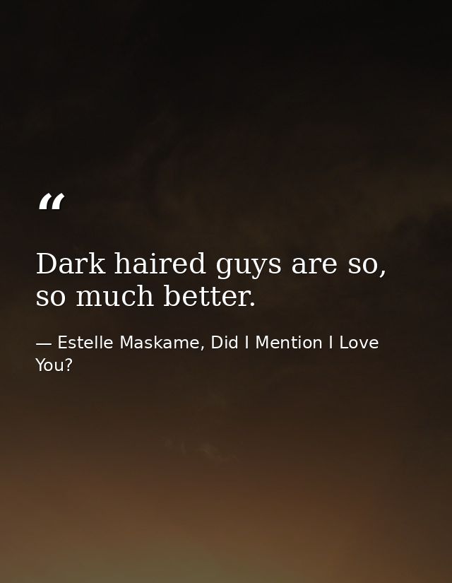 Dark haired guys are so, so much better. — Estelle Maskame, Did I Mention I Love You?