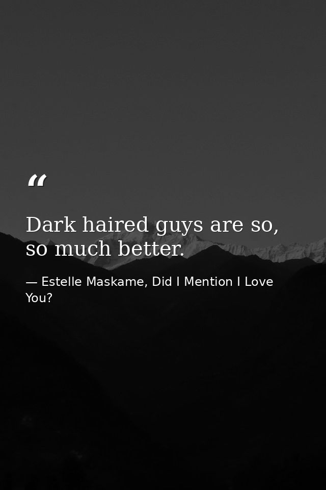 Dark haired guys are so, so much better. — Estelle Maskame, Did I Mention I Love You?