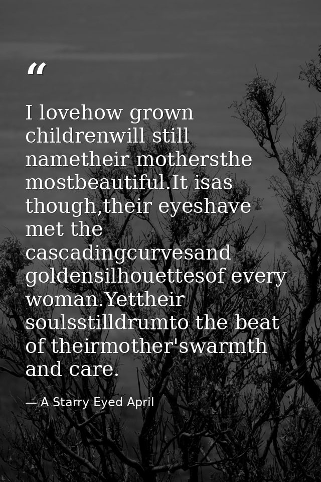 I lovehow grown childrenwill still nametheir mothersthe mostbeautiful.It isas though,their eyeshave met the cascadingcur — A Starry Eyed April