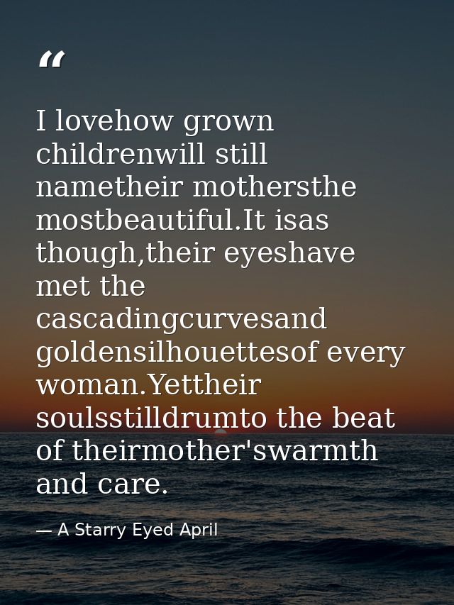 I lovehow grown childrenwill still nametheir mothersthe mostbeautiful.It isas though,their eyeshave met the cascadingcur — A Starry Eyed April