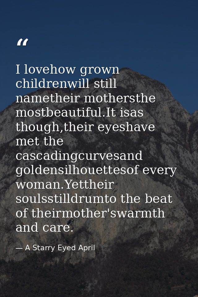 I lovehow grown childrenwill still nametheir mothersthe mostbeautiful.It isas though,their eyeshave met the cascadingcur — A Starry Eyed April