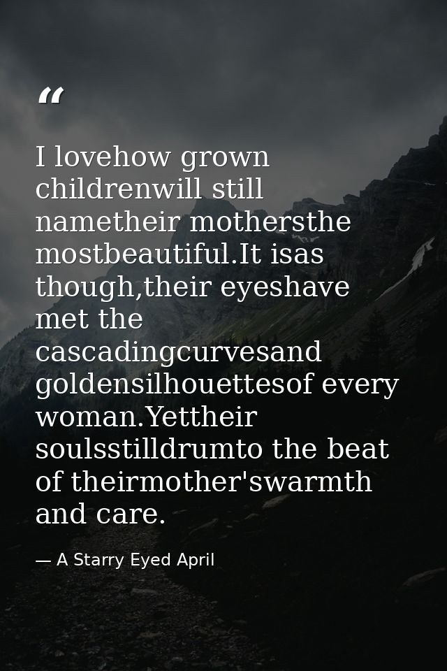 I lovehow grown childrenwill still nametheir mothersthe mostbeautiful.It isas though,their eyeshave met the cascadingcur — A Starry Eyed April