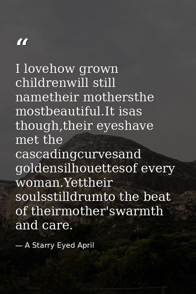 I lovehow grown childrenwill still nametheir mothersthe mostbeautiful.It isas though,their eyeshave met the cascadingcur — A Starry Eyed April