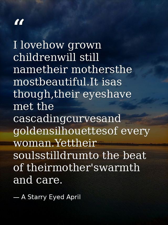 I lovehow grown childrenwill still nametheir mothersthe mostbeautiful.It isas though,their eyeshave met the cascadingcur — A Starry Eyed April