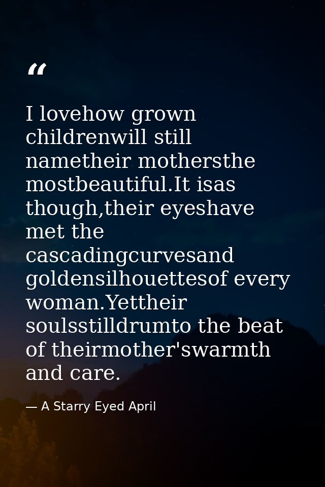 I lovehow grown childrenwill still nametheir mothersthe mostbeautiful.It isas though,their eyeshave met the cascadingcur — A Starry Eyed April