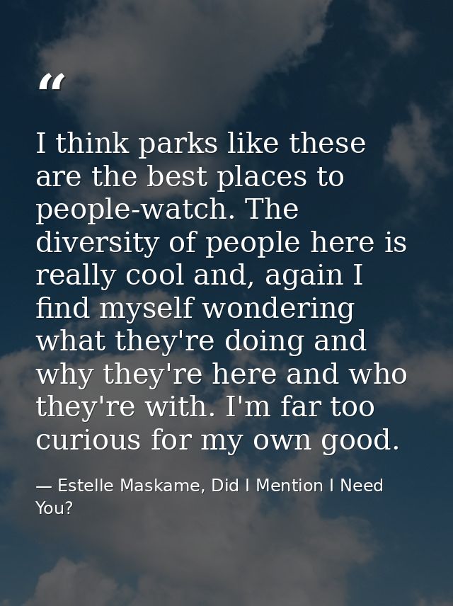 I think parks like these are the best places to people-watch. The diversity of people here is really cool and, again I f — Estelle Maskame, Did I Mention I Need You?