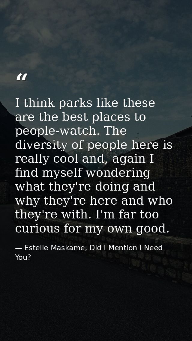 I think parks like these are the best places to people-watch. The diversity of people here is really cool and, again I f — Estelle Maskame, Did I Mention I Need You?