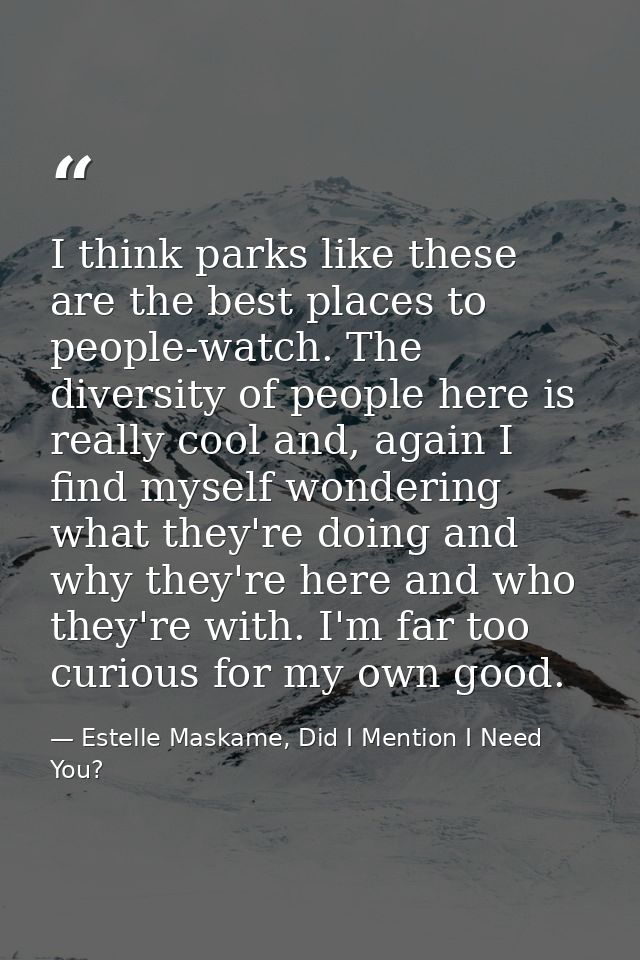 I think parks like these are the best places to people-watch. The diversity of people here is really cool and, again I f — Estelle Maskame, Did I Mention I Need You?