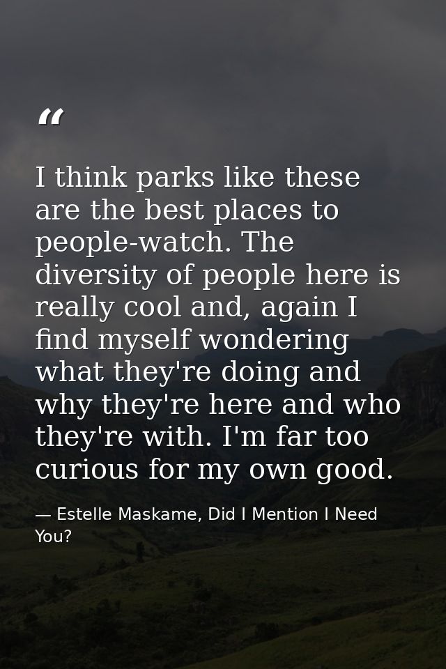 I think parks like these are the best places to people-watch. The diversity of people here is really cool and, again I f — Estelle Maskame, Did I Mention I Need You?
