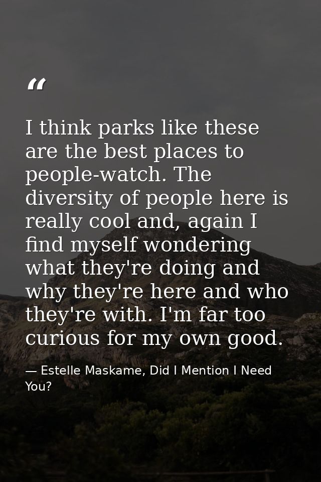 I think parks like these are the best places to people-watch. The diversity of people here is really cool and, again I f — Estelle Maskame, Did I Mention I Need You?